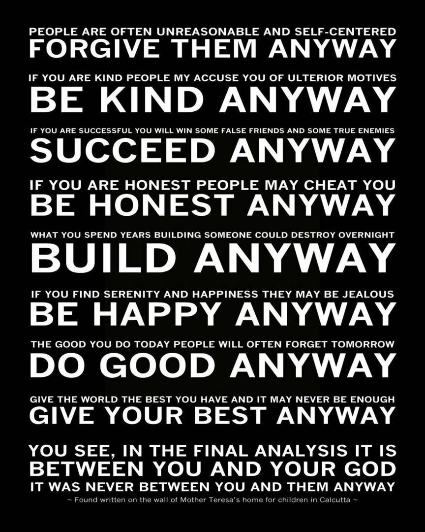 ‘The Paradoxical Commandments’ by Keith M. Kent have erroneously been attributed to Mother Teresa, and the final line was added later by an unknown source. 